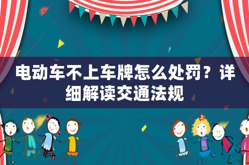 電動車不上車牌怎么處罰？詳細(xì)解讀交通法規(guī)