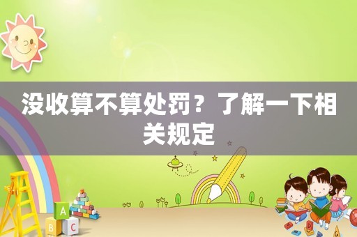 沒收算不算處罰？了解一下相關(guān)規(guī)定