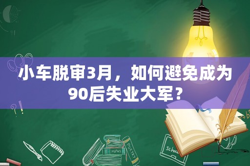 小車脫審3月，如何避免成為90后失業(yè)大軍？