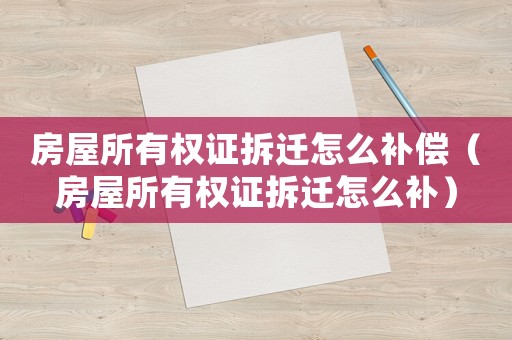 房屋所有權(quán)證拆遷怎么補(bǔ)償（房屋所有權(quán)證拆遷怎么補(bǔ)）