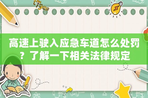 高速上駛?cè)霊?yīng)急車道怎么處罰？了解一下相關(guān)法律規(guī)定