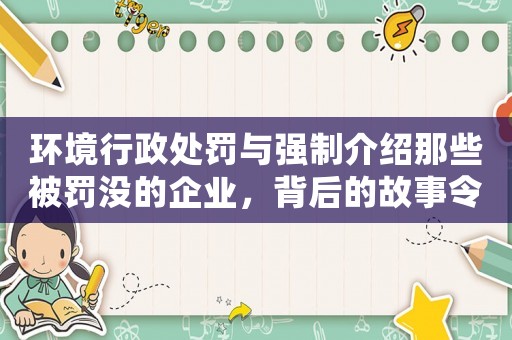 環(huán)境行政處罰與強(qiáng)制介紹那些被罰沒的企業(yè)，背后的故事令人唏噓