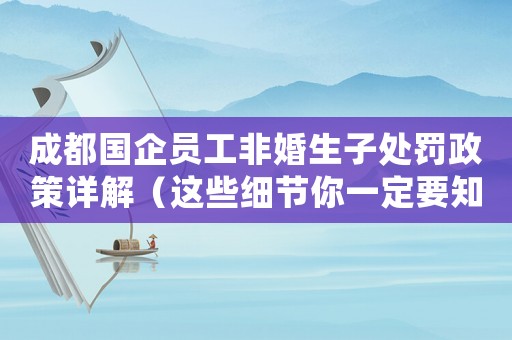 成都國(guó)企員工非婚生子處罰政策詳解（這些細(xì)節(jié)你一定要知道）