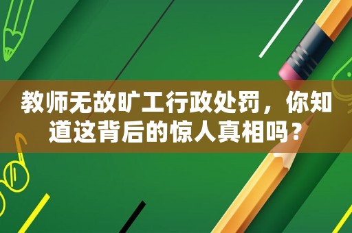 教師無(wú)故曠工行政處罰，你知道這背后的驚人真相嗎？