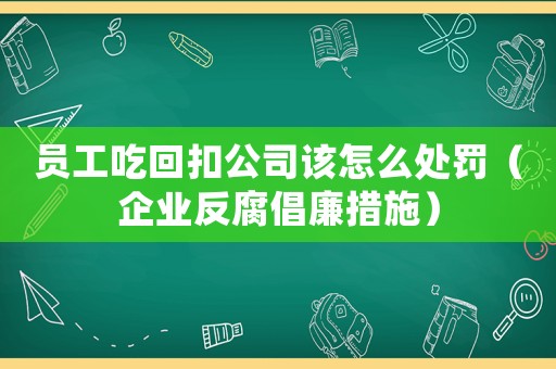員工吃回扣公司該怎么處罰（企業(yè)反腐倡廉措施）