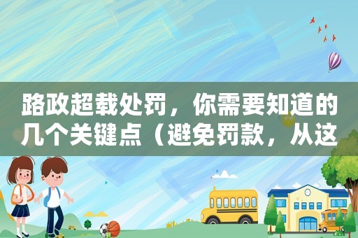 路政超載處罰，你需要知道的幾個(gè)關(guān)鍵點(diǎn)（避免罰款，從這里開始）