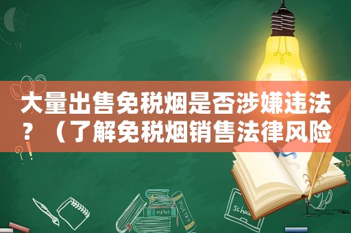 大量出售免稅煙是否涉嫌違法？（了解免稅煙銷售法律風(fēng)險(xiǎn)）