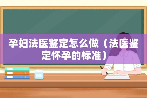 孕婦法醫(yī)鑒定怎么做（法醫(yī)鑒定懷孕的標(biāo)準(zhǔn)）