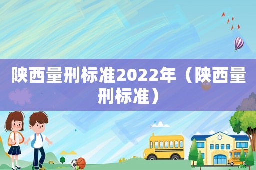 陜西量刑標(biāo)準(zhǔn)2022年（陜西量刑標(biāo)準(zhǔn)）