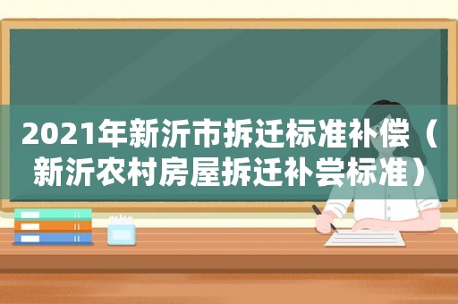 2021年新沂市拆遷標(biāo)準(zhǔn)補償（新沂農(nóng)村房屋拆遷補嘗標(biāo)準(zhǔn)）
