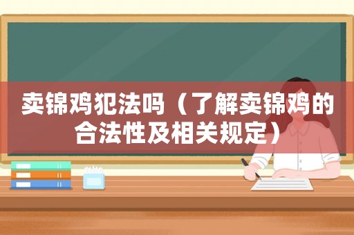 賣錦雞犯法嗎（了解賣錦雞的合法性及相關規(guī)定）