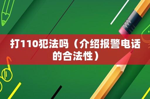 打110犯法嗎（介紹報(bào)警電話的合法性）