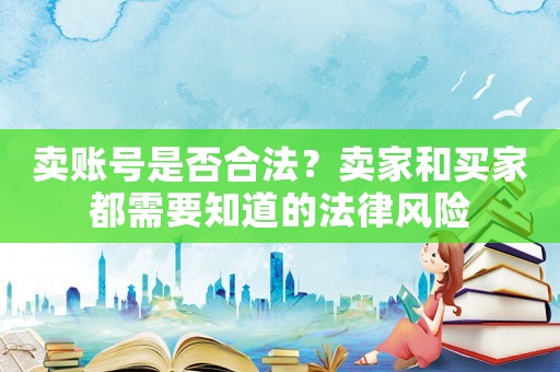賣賬號(hào)是否合法？賣家和買(mǎi)家都需要知道的法律風(fēng)險(xiǎn)