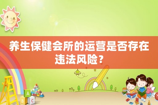 養(yǎng)生保健會所的運營是否存在違法風險？