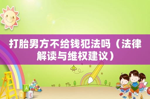 打胎男方不給錢犯法嗎（法律解讀與維權(quán)建議）