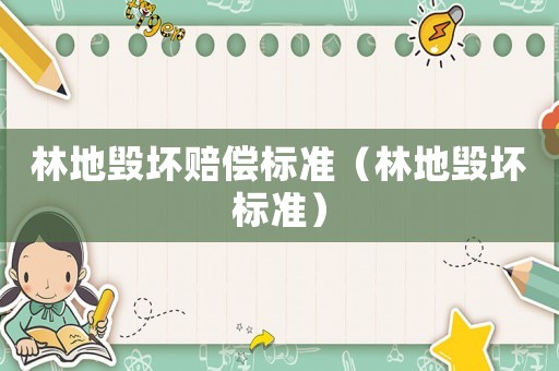 林地毀壞賠償標(biāo)準(zhǔn)（林地毀壞標(biāo)準(zhǔn)）