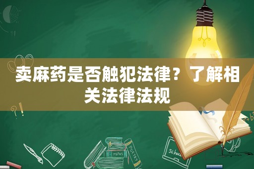 賣麻藥是否觸犯法律？了解相關(guān)法律法規(guī)