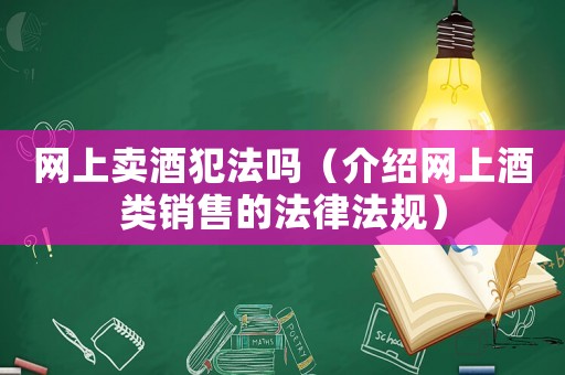 網(wǎng)上賣酒犯法嗎（介紹網(wǎng)上酒類銷售的法律法規(guī)）