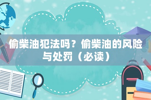 偷柴油犯法嗎？偷柴油的風(fēng)險與處罰（必讀）