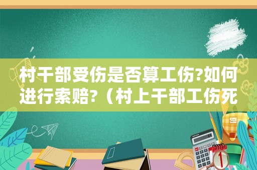 村干部受傷是否算工傷?如何進行索賠?（村上干部工傷死亡應賠多少）