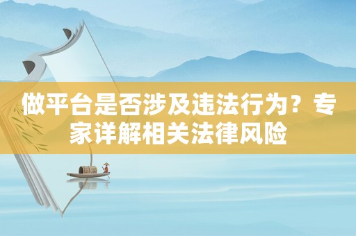 做平臺(tái)是否涉及違法行為？專家詳解相關(guān)法律風(fēng)險(xiǎn)