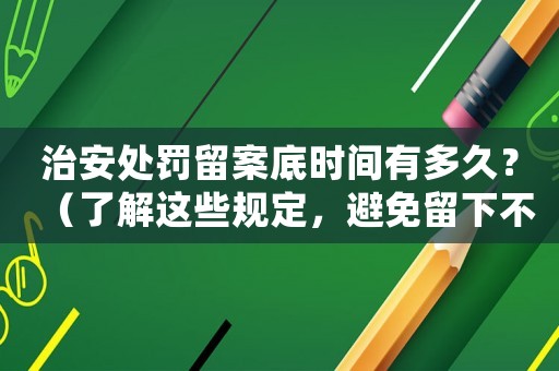 治安處罰留案底時(shí)間有多久？（了解這些規(guī)定，避免留下不必要的麻煩）