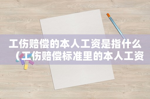 工傷賠償?shù)谋救斯べY是指什么（工傷賠償標準里的本人工資）