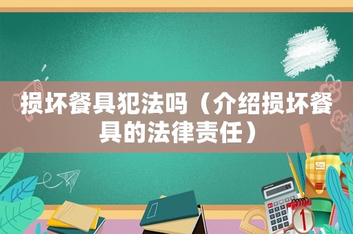損壞餐具犯法嗎（介紹損壞餐具的法律責任）
