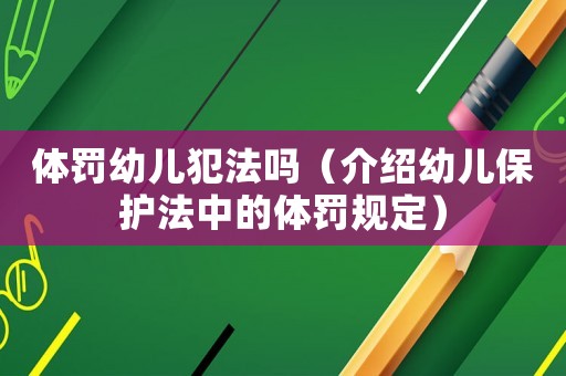 體罰幼兒犯法嗎（介紹幼兒保護(hù)法中的體罰規(guī)定）