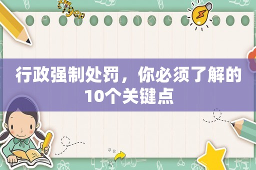 行政強(qiáng)制處罰，你必須了解的10個(gè)關(guān)鍵點(diǎn)