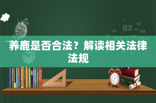 養(yǎng)鹿是否合法？解讀相關(guān)法律法規(guī)