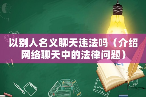 以別人名義聊天違法嗎（介紹網(wǎng)絡聊天中的法律問題）