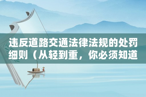 違反道路交通法律法規(guī)的處罰細(xì)則（從輕到重，你必須知道的幾個(gè)關(guān)鍵點(diǎn)）