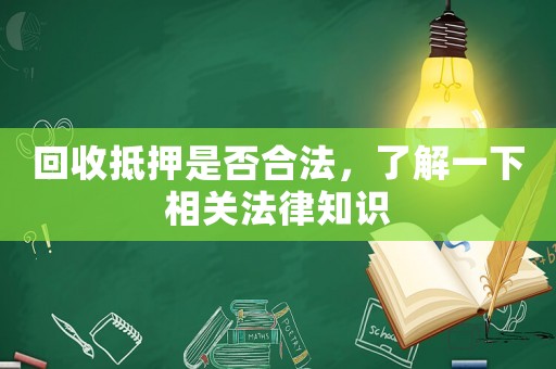 回收抵押是否合法，了解一下相關(guān)法律知識(shí)