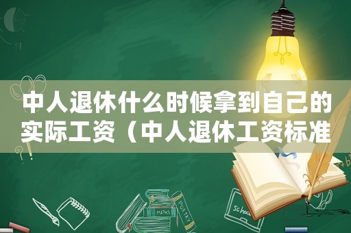 中人退休什么時(shí)候拿到自己的實(shí)際工資（中人退休工資標(biāo)準(zhǔn)何時(shí)才能理順）