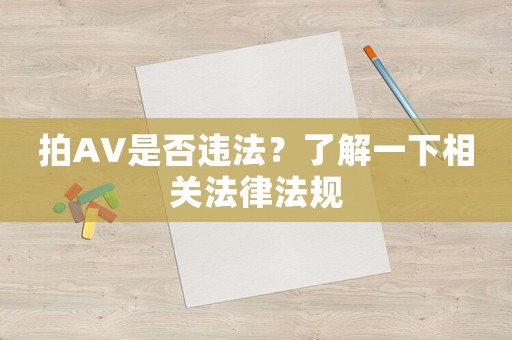 拍AV是否違法？了解一下相關(guān)法律法規(guī)