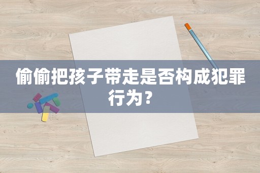 偷偷把孩子帶走是否構(gòu)成犯罪行為？