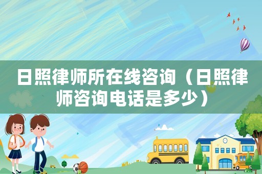 日照律師所在線咨詢(xún)（日照律師咨詢(xún)電話是多少）