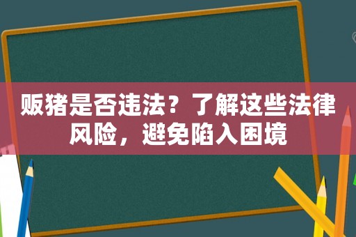 販豬是否違法？了解這些法律風(fēng)險(xiǎn)，避免陷入困境
