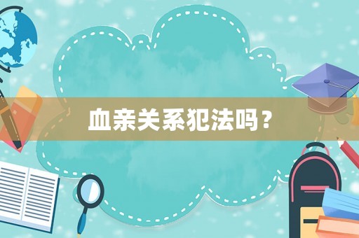 血親關(guān)系犯法嗎？