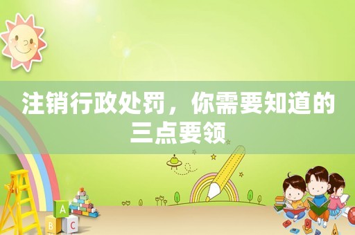 注銷行政處罰，你需要知道的三點要領(lǐng)