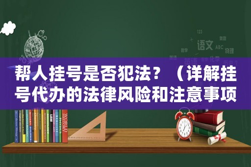 幫人掛號是否犯法？（詳解掛號代辦的法律風險和注意事項）