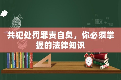 共犯處罰罪責(zé)自負(fù)，你必須掌握的法律知識(shí)