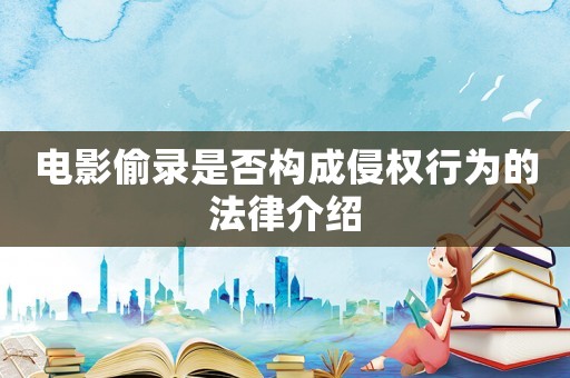 電影偷錄是否構成侵權行為的法律介紹