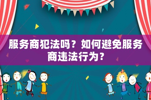 服務(wù)商犯法嗎？如何避免服務(wù)商違法行為？