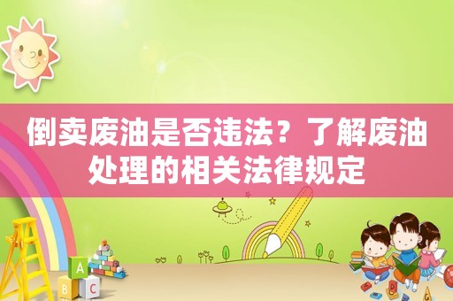 倒賣廢油是否違法？了解廢油處理的相關(guān)法律規(guī)定