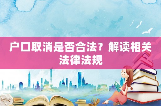 戶(hù)口取消是否合法？解讀相關(guān)法律法規(guī)