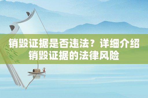 銷毀證據是否違法？詳細介紹銷毀證據的法律風險