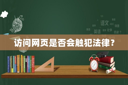 訪問(wèn)網(wǎng)頁(yè)是否會(huì)觸犯法律？