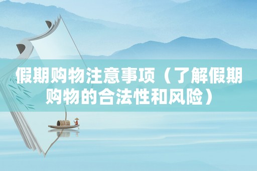 假期購(gòu)物注意事項(xiàng)（了解假期購(gòu)物的合法性和風(fēng)險(xiǎn)）